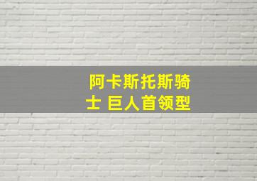 阿卡斯托斯骑士 巨人首领型